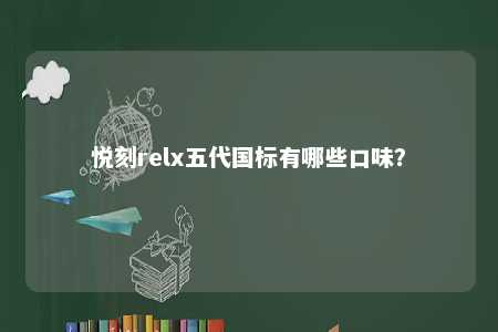 悦刻relx五代国标有哪些口味
？ 